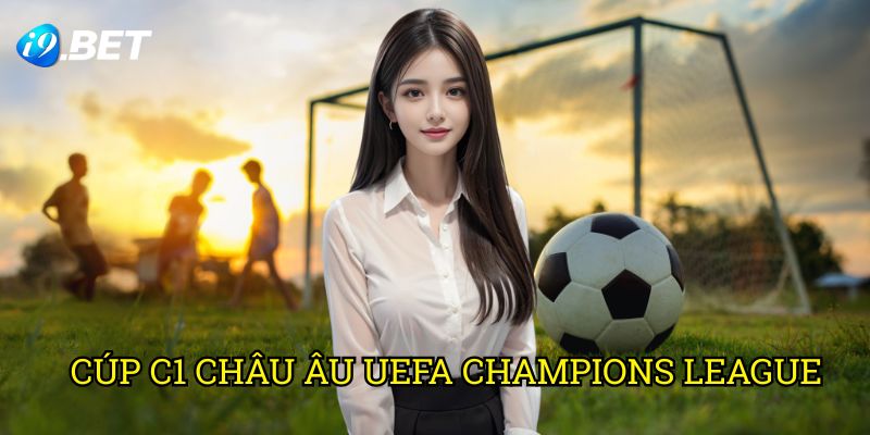 Cúp C1 Châu Âu UEFA Champions League I9bet: Hướng Dẫn Cá Cược Đỉnh Cao